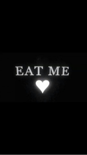 Eat me all up....