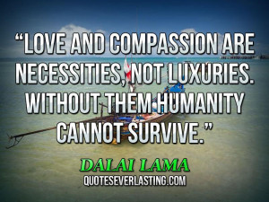 ... , not luxuries. Without them humanity cannot survive. _ Dalai Lama