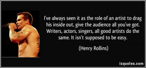 ... all you've got. Writers, actors, singers, all good artists do the same
