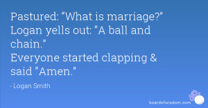 Ball And Chain Marriage Quotes Pastured: what is marriage? logan yells ...