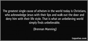 ... what an unbelieving world simply finds unbelievable. - Brennan Manning