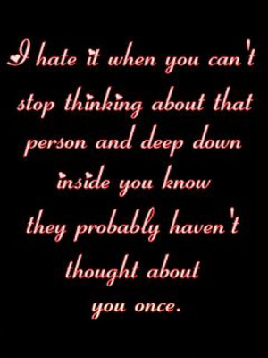 ... you can t stop thinking about that one person and deep down inside you