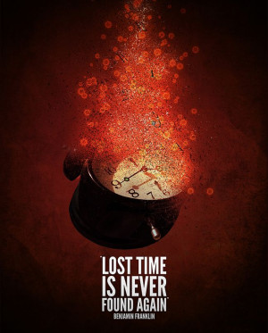 Lost time is never found again - Benjamin Franklin