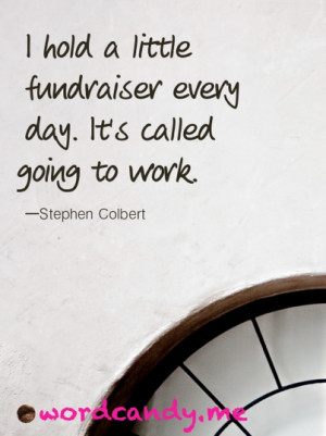 Work Quotes. “I hold a little fundraiser every day. It’s called ...