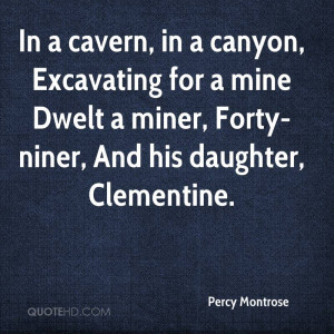 ... for a mine Dwelt a miner, Forty-niner, And his daughter, Clementine