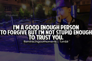 ... good enough person to forgive but i'm not stupid enough to trust you