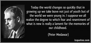 Today the world changes so quickly that in growing up we take leave ...