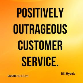 Bill Hybels - positively outrageous customer service.
