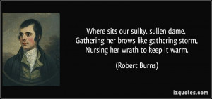 ... gathering storm, Nursing her wrath to keep it warm. - Robert Burns