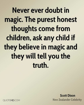 doubt in magic. The purest honest thoughts come from children, ask ...