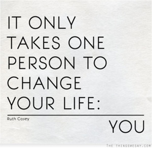 It only takes one person to change your life you