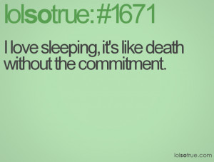 love sleeping, it's like death without the commitment.