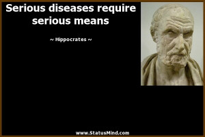 Serious diseases require serious means Hippocrates Quotes