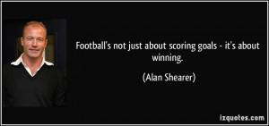 Football's not just about scoring goals - it's about winning. - Alan ...