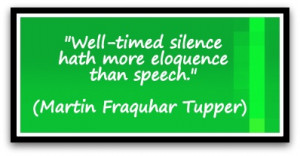 Well-timed silence hath more eloquence than speech.