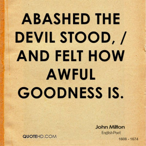 Abashed the devil stood, / And felt how awful goodness is.