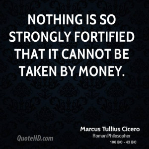 Nothing is so strongly fortified that it cannot be taken by money.