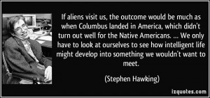 If aliens visit us, the outcome would be much as when Columbus landed ...