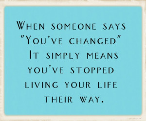 ... ve changed it simply means you ve stopped living your life their way