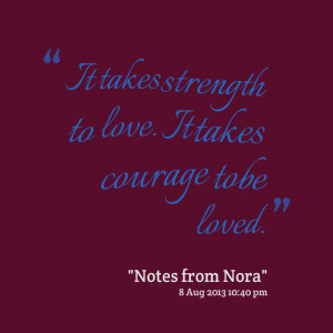 Quotes Picture: it takes strength to love it takes courage to be loved