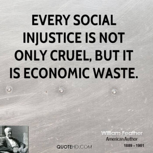 Every social injustice is not only cruel, but it is economic waste.