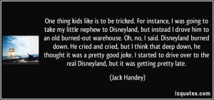 ... to the real Disneyland, but it was getting pretty late. - Jack Handey