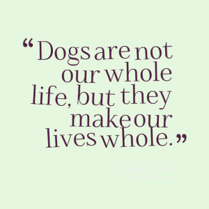 Quotes Picture: dogs are not our whole life, but they make our lives ...