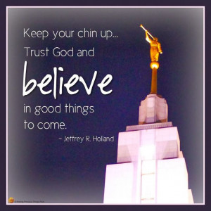 ... chin up trust god and believe in good things to come jeffrey r holland