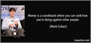 ... where you can rank how you're doing against other people. - Mark Cuban