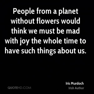 People from a planet without flowers would think we must be mad with ...