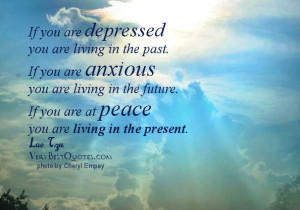 you are depressed you are living in the past. If you are anxious you ...