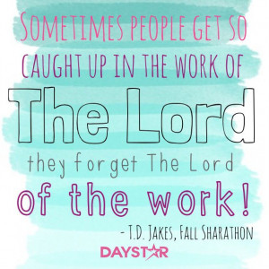 ... work of The Lord they forget The Lord of the work! - T.D. Jakes