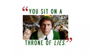 Buddy the Elf (Will Ferrell quote) You sit on a throne of lies!