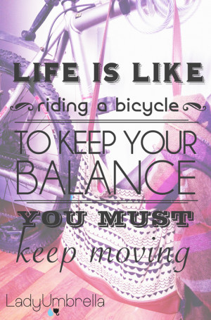 Quote: “Life is like riding a bicycle to keep your balance you must ...
