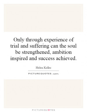Only through experience of trial and suffering can the soul be ...