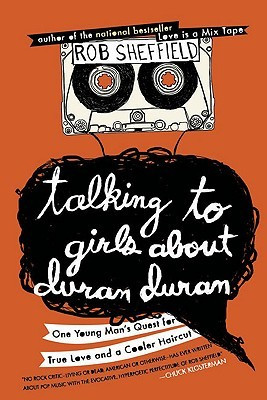 Talking to Girls About Duran Duran: One Young Man's Quest for True ...