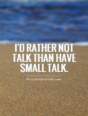 rather not talk than have small talk.