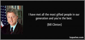 have met all the most gifted people in our generation and you're the ...