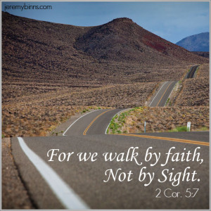 For we walk by faith not by sight. 2 Cor 5:7 - I don't want to be ...