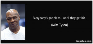 Everybody's got plans... until they get hit. - Mike Tyson