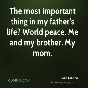 ... thing in my father's life? World peace. Me and my brother. My mom