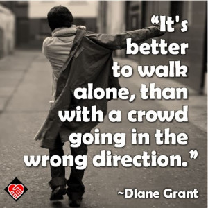 ... walk alone than with a crowd going in the wrong direction diane grant