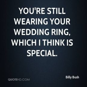 Billy Bush - You're still wearing your wedding ring, which I think is ...