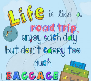 ... Is Like A Road Trip, Enjoy Each Day But Don't Carry Too Much Baggage