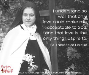 ... and that love is the only thing I aspire to. -St. Therese of Lisieux