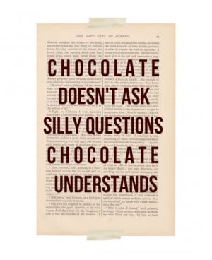 Funny art quote: Chocolate Doesn't Ask Silly Questions at ...