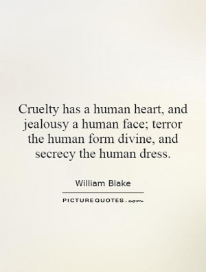 Cruelty has a human heart, and jealousy a human face; terror the human ...