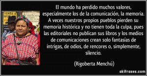 ... , de odios, de rencores o, simplemente, silencio. (Rigoberta Menchú
