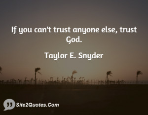 If you can`t trust anyone else, trust God.