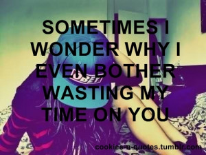 Cookies&Quotes | Sometimes I wonder why I even bother wasting my...